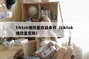 tiktok播放量收益条件（tiktok播放量奖励）