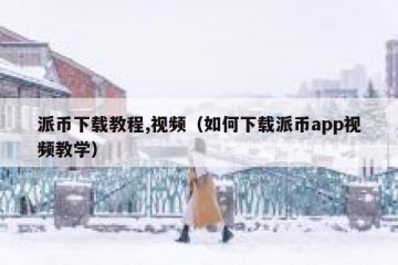派币下载教程,视频（如何下载派币app视频教学）