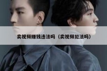 卖视频赚钱违法吗（卖视频犯法吗）