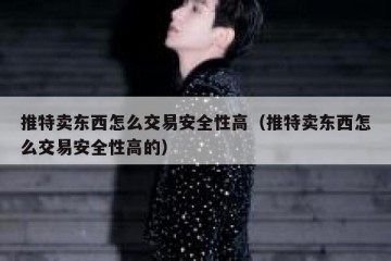 推特卖东西怎么交易安全性高（推特卖东西怎么交易安全性高的）