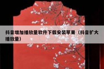 抖音增加播放量软件下载安装苹果（抖音扩大播放量）