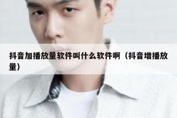 抖音加播放量软件叫什么软件啊（抖音增播放量）