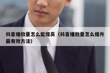 抖音播放量怎么能提高（抖音播放量怎么提升最有效方法）