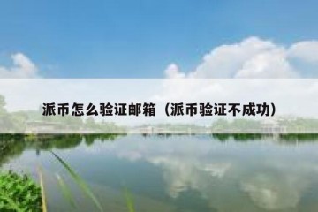 派币怎么验证邮箱（派币验证不成功）