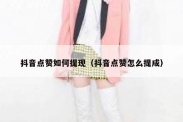 抖音点赞如何提现（抖音点赞怎么提成）