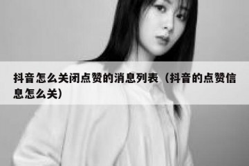 抖音怎么关闭点赞的消息列表（抖音的点赞信息怎么关）