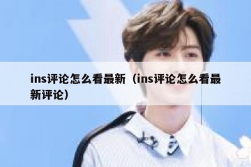 ins评论怎么看最新（ins评论怎么看最新评论）