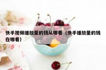 快手视频播放量的钱从哪看（快手播放量的钱在哪看）