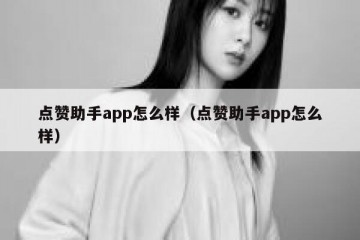 点赞助手app怎么样（点赞助手app怎么样）