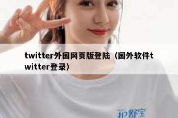 twitter外国网页版登陆（国外软件twitter登录）