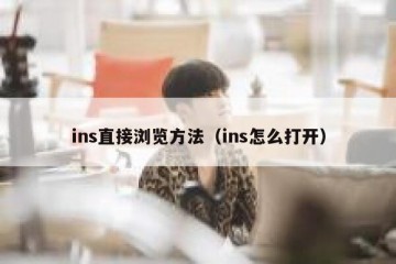 ins直接浏览方法（ins怎么打开）