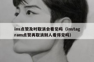 ins点赞及时取消会看见吗（instagram点赞再取消别人看得见吗）