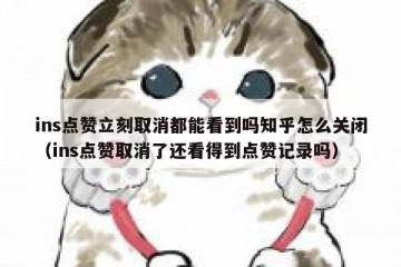 ins点赞立刻取消都能看到吗知乎怎么关闭（ins点赞取消了还看得到点赞记录吗）