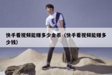 快手看视频能赚多少金币（快手看视频能赚多少钱）