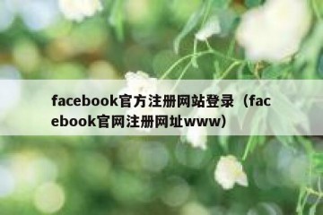 facebook官方注册网站登录（facebook官网注册网址www）