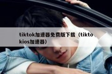 tiktok加速器免费版下载（tiktokios加速器）