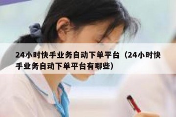 24小时快手业务自动下单平台（24小时快手业务自动下单平台有哪些）