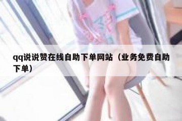 qq说说赞在线自助下单网站（业务免费自助下单）