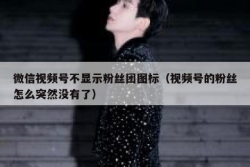 微信视频号不显示粉丝团图标（视频号的粉丝怎么突然没有了）