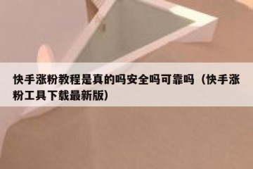 快手涨粉教程是真的吗安全吗可靠吗（快手涨粉工具下载最新版）
