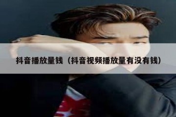 抖音播放量钱（抖音视频播放量有没有钱）