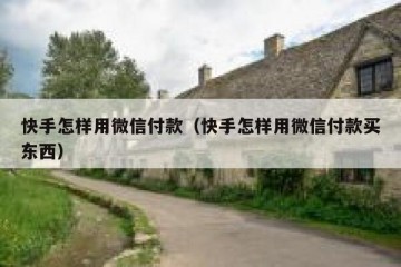 快手怎样用微信付款（快手怎样用微信付款买东西）
