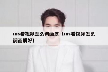 ins看视频怎么调画质（ins看视频怎么调画质好）