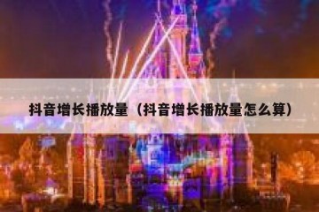 抖音增长播放量（抖音增长播放量怎么算）