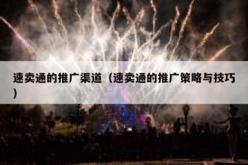 速卖通的推广渠道（速卖通的推广策略与技巧）