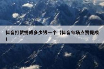 抖音打赞提成多少钱一个（抖音每场点赞提成）