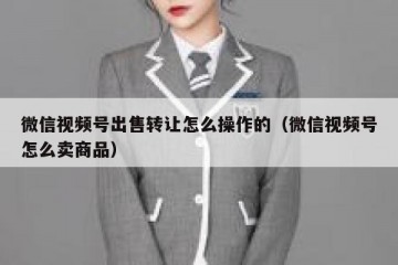 微信视频号出售转让怎么操作的（微信视频号怎么卖商品）