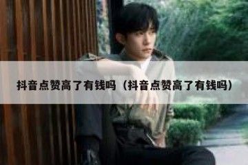 抖音点赞高了有钱吗（抖音点赞高了有钱吗）
