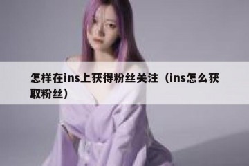 怎样在ins上获得粉丝关注（ins怎么获取粉丝）