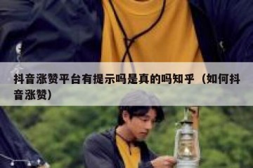 抖音涨赞平台有提示吗是真的吗知乎（如何抖音涨赞）