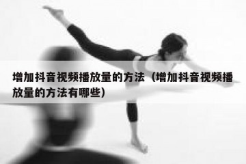 增加抖音视频播放量的方法（增加抖音视频播放量的方法有哪些）