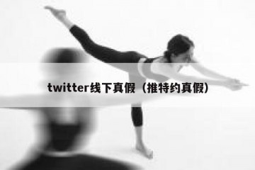 twitter线下真假（推特约真假）