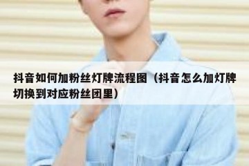 抖音如何加粉丝灯牌流程图（抖音怎么加灯牌切换到对应粉丝团里）