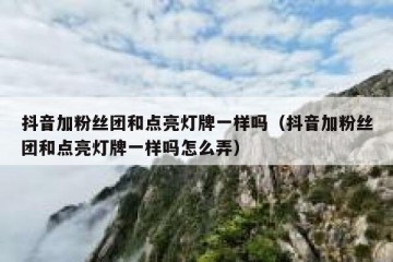 抖音加粉丝团和点亮灯牌一样吗（抖音加粉丝团和点亮灯牌一样吗怎么弄）