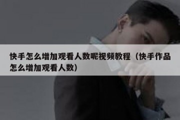 快手怎么增加观看人数呢视频教程（快手作品怎么增加观看人数）