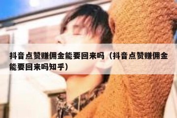 抖音点赞赚佣金能要回来吗（抖音点赞赚佣金能要回来吗知乎）