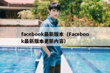 facebook最新版本（Facebook最新版本更新内容）