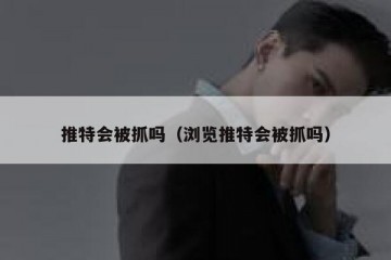 推特会被抓吗（浏览推特会被抓吗）