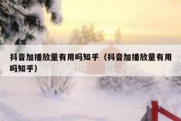 抖音加播放量有用吗知乎（抖音加播放量有用吗知乎）