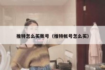 推特怎么买账号（推特帐号怎么买）