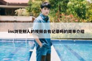 ins浏览别人的视频会有记录吗的简单介绍