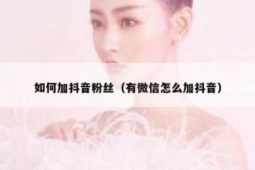 如何加抖音粉丝（有微信怎么加抖音）