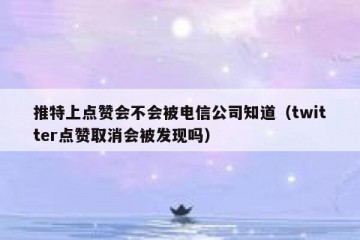 推特上点赞会不会被电信公司知道（twitter点赞取消会被发现吗）