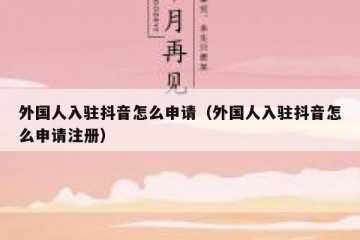 外国人入驻抖音怎么申请（外国人入驻抖音怎么申请注册）
