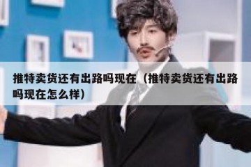 推特卖货还有出路吗现在（推特卖货还有出路吗现在怎么样）