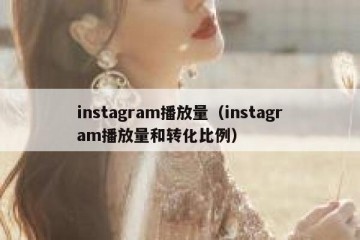 instagram播放量（instagram播放量和转化比例）
